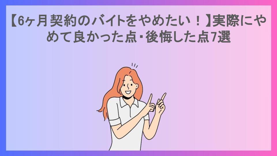 【6ヶ月契約のバイトをやめたい！】実際にやめて良かった点・後悔した点7選